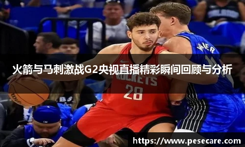 火箭与马刺激战G2央视直播精彩瞬间回顾与分析