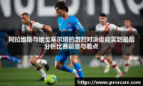 阿拉维斯与维戈塞尔塔的激烈对决谁能笑到最后分析比赛前景与看点