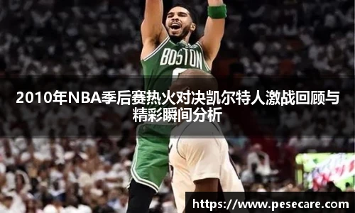 2010年NBA季后赛热火对决凯尔特人激战回顾与精彩瞬间分析